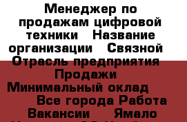 Менеджер по продажам цифровой техники › Название организации ­ Связной › Отрасль предприятия ­ Продажи › Минимальный оклад ­ 28 000 - Все города Работа » Вакансии   . Ямало-Ненецкий АО,Ноябрьск г.